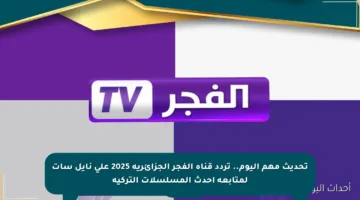 تحديث مهم اليوم.. تردد قناة الفجر الجزائرية 2025 على نايل سات لمتابعة أحدث المسلسلات التركية
